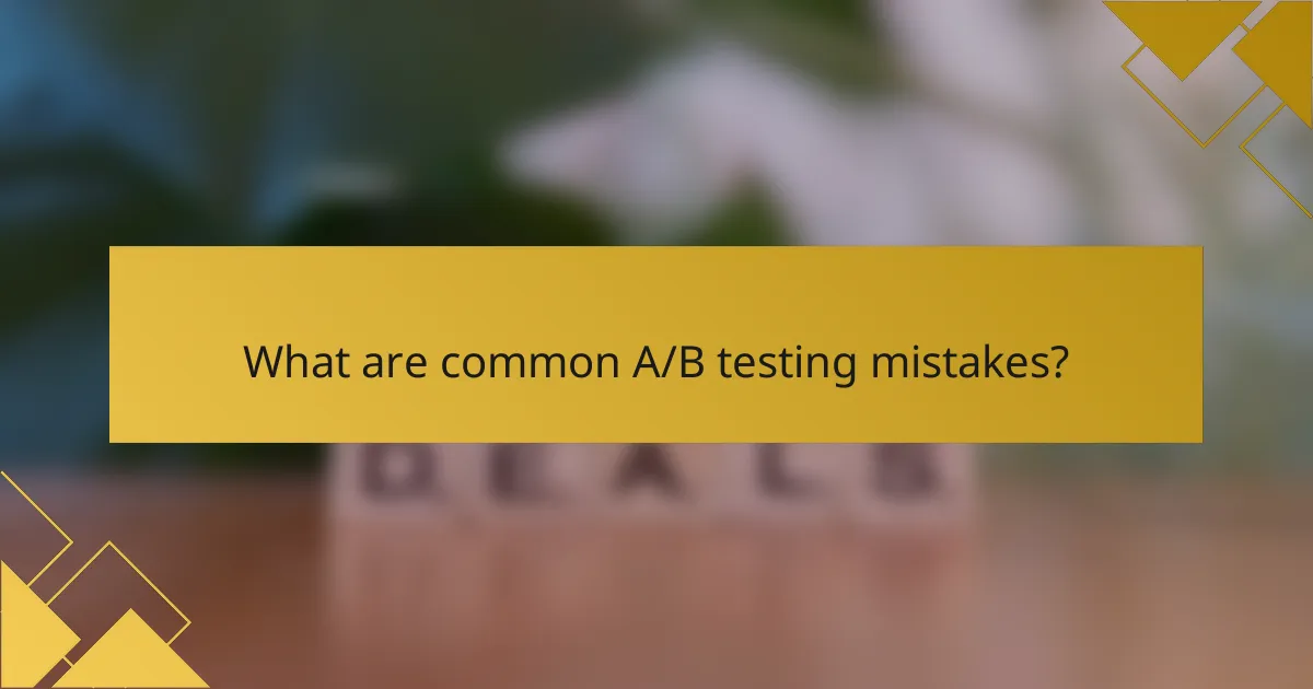 What are common A/B testing mistakes?