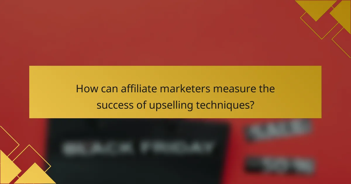 How can affiliate marketers measure the success of upselling techniques?