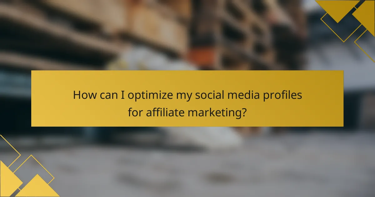 How can I optimize my social media profiles for affiliate marketing?