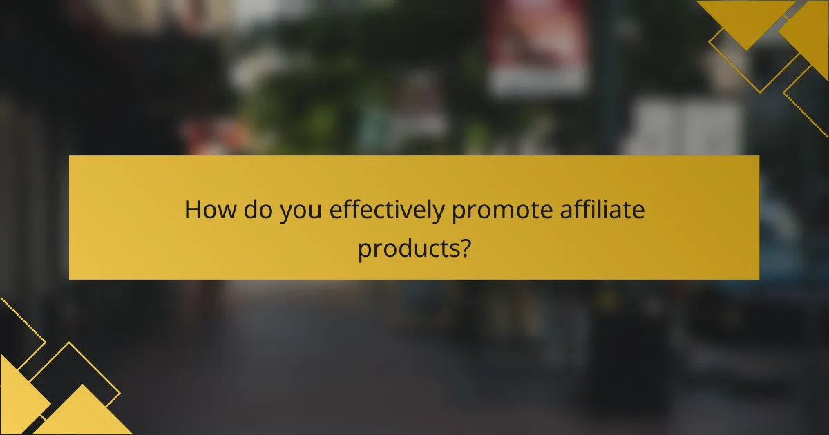 How do you effectively promote affiliate products?