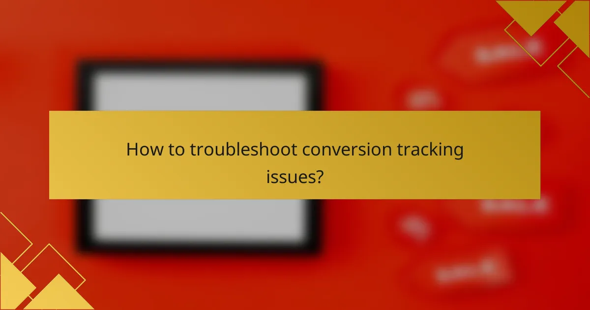 How to troubleshoot conversion tracking issues?