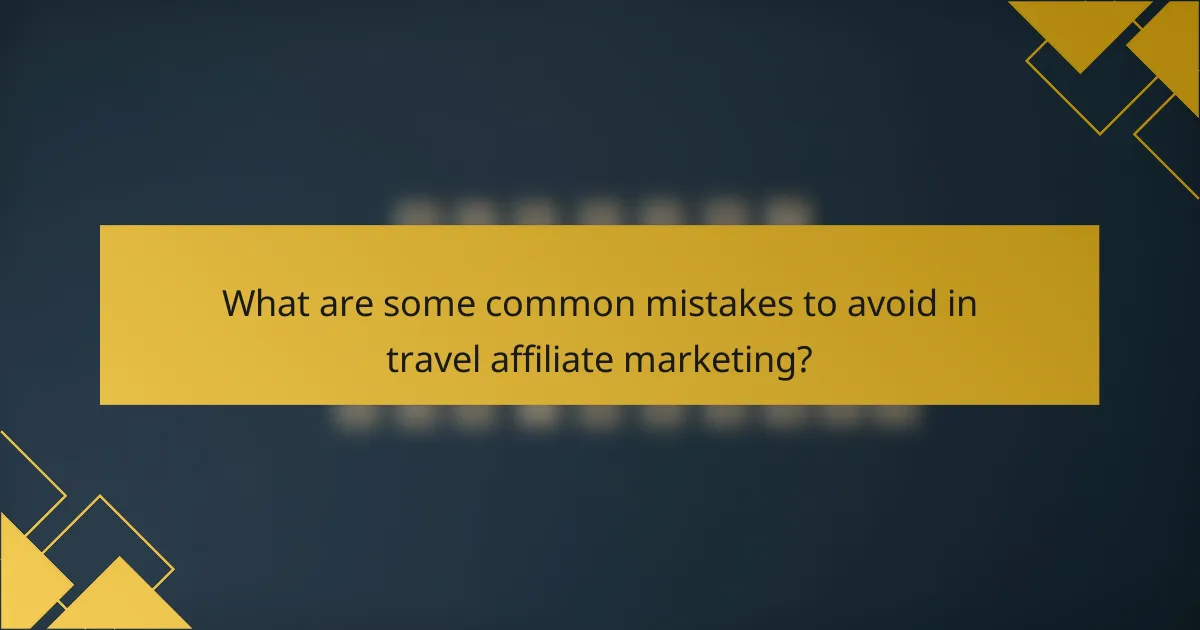What are some common mistakes to avoid in travel affiliate marketing?
