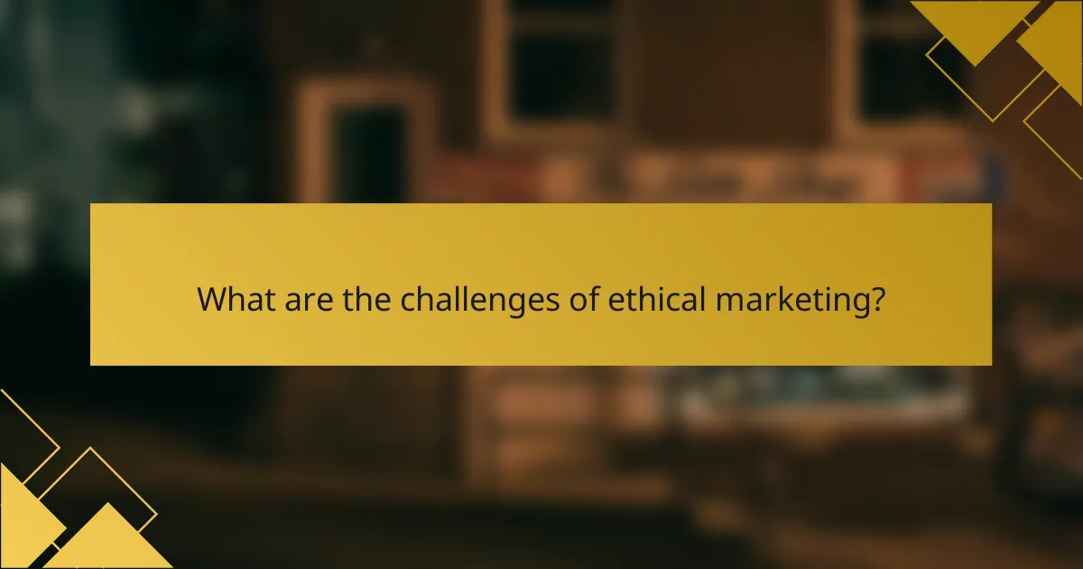 What are the challenges of ethical marketing?