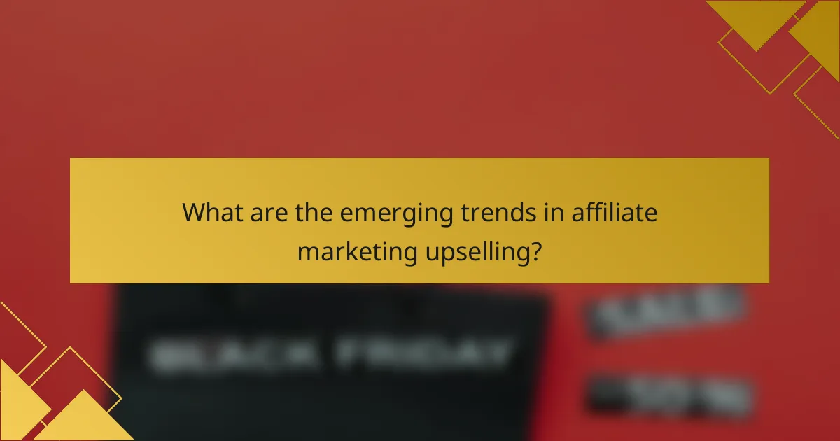 What are the emerging trends in affiliate marketing upselling?