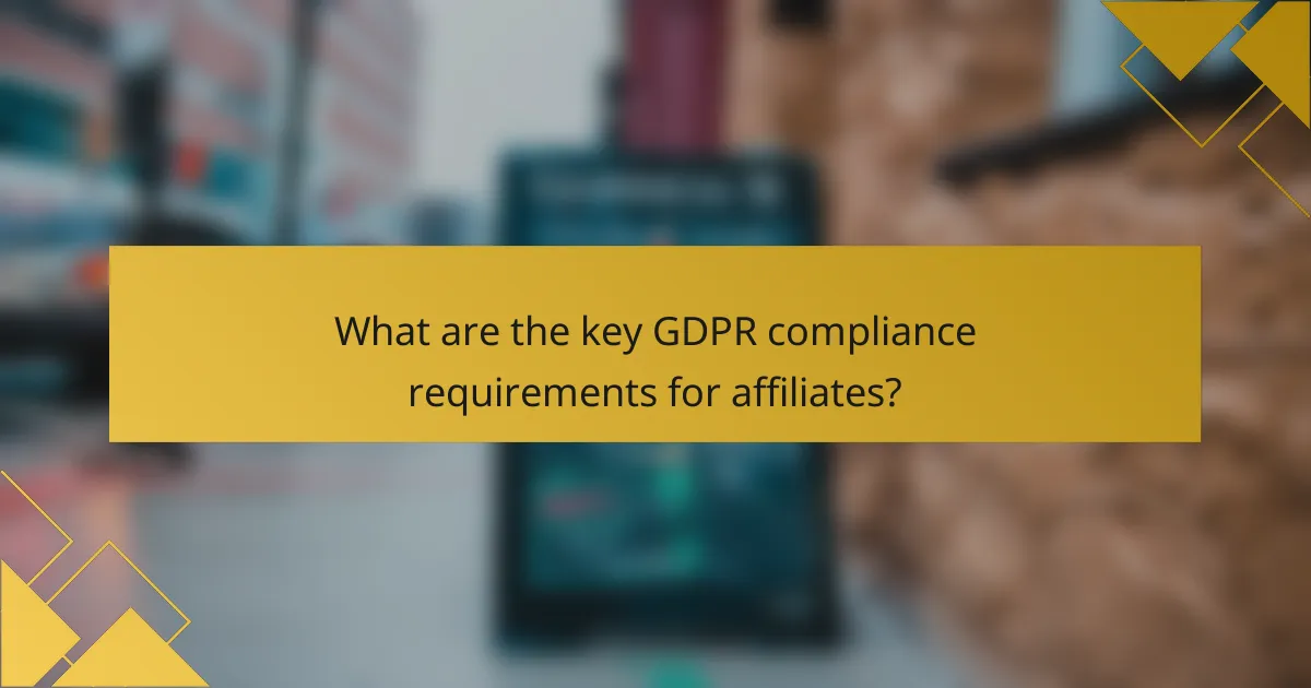 What are the key GDPR compliance requirements for affiliates?