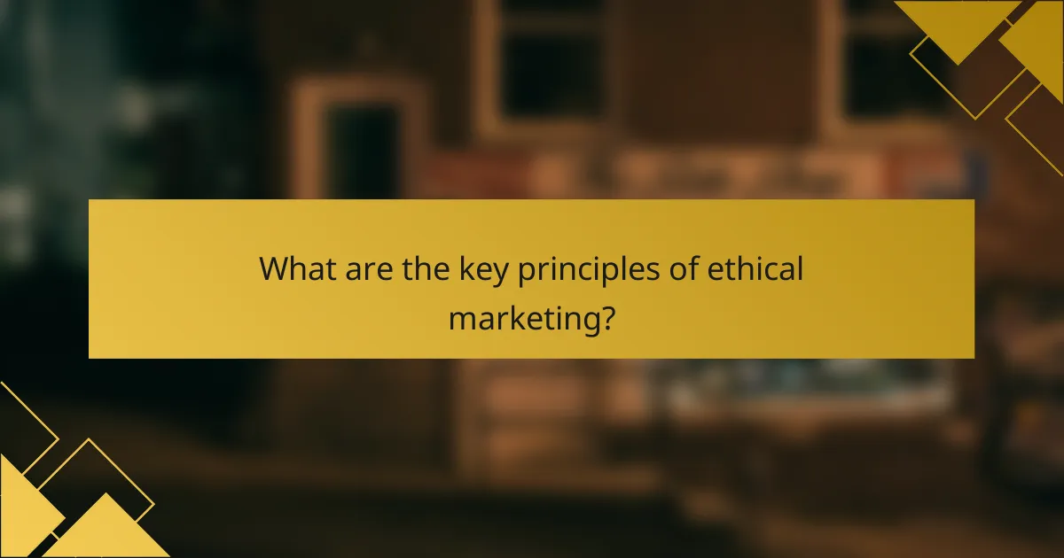 What are the key principles of ethical marketing?