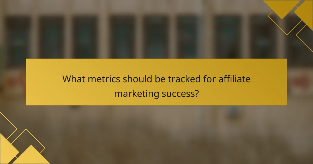 What metrics should be tracked for affiliate marketing success?