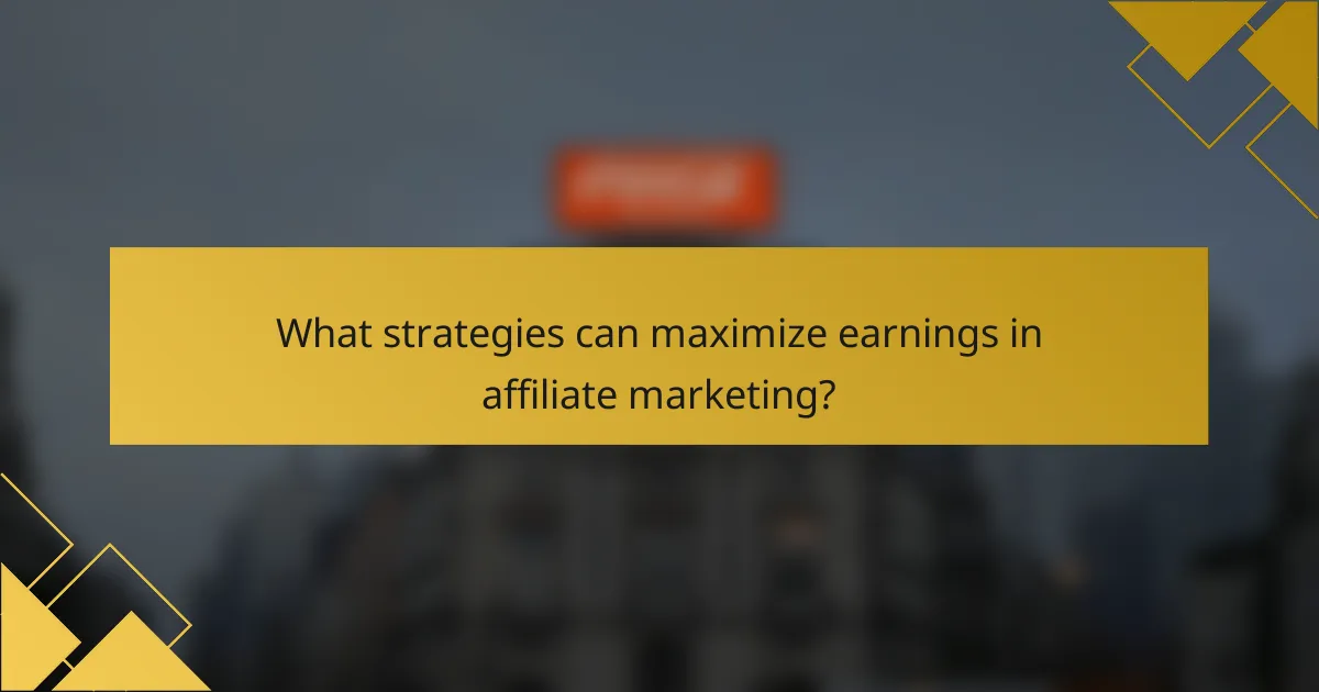 What strategies can maximize earnings in affiliate marketing?